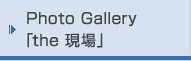 Photo Gallery「the 現場」