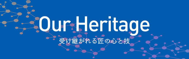 Our Heritage ～受け継がれる匠の心と技～