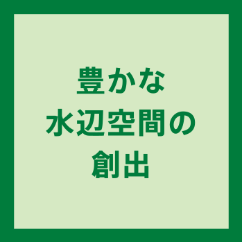 豊かな水辺空間の創出