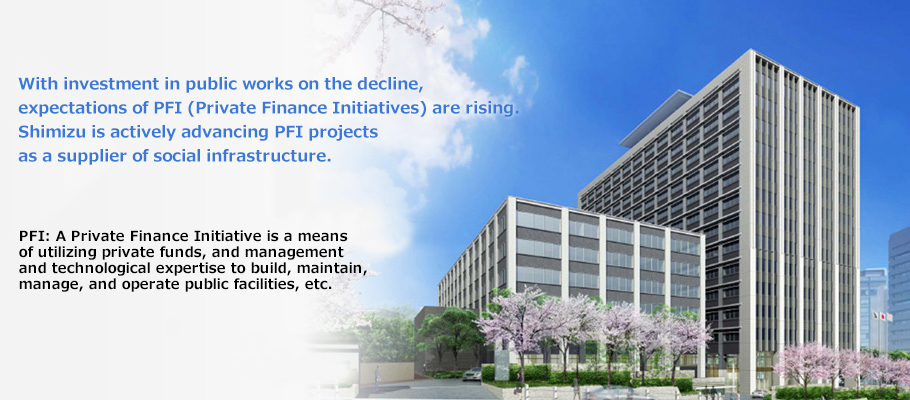 With investment in public works on the decline, expectations of PFI (Private Finance Initiatives) are rising. Shimizu is actively advancing PFI projects as a supplier of social infrastructure.