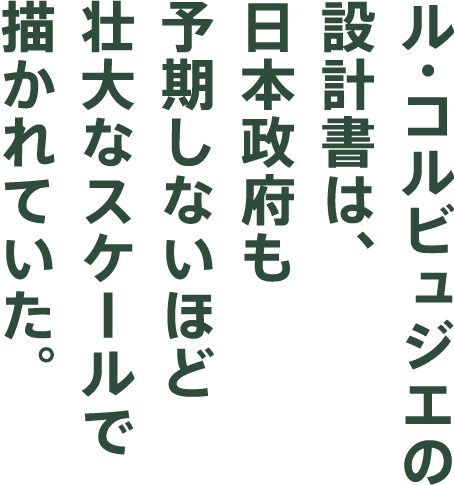 ル・コルビュジェの設計書は、日本政府も予期しないほど壮大なスケールで描かれていた。