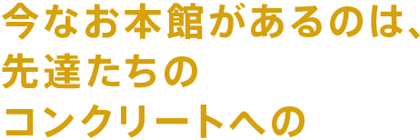 今なお本館があるのは、先達たちのコンクリートへの