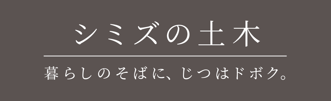 シミズの土木 暮らしのそばに、じつはドボク 清水建設