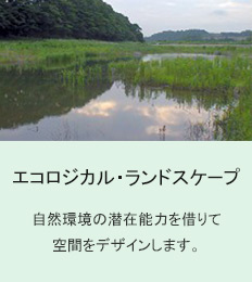 エコロジカル・ランドスケープ　自然環境の潜在能力を借りて空間をデザインします。