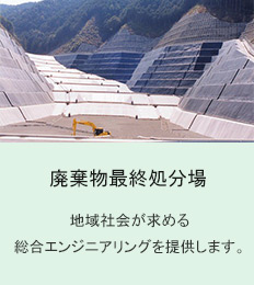 廃棄物最終処分場　地域社会が求める総合エンジニアリングを提供します。